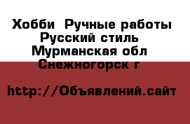 Хобби. Ручные работы Русский стиль. Мурманская обл.,Снежногорск г.